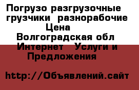 Погрузо разгрузочные , грузчики, разнорабочие. › Цена ­ 300 - Волгоградская обл. Интернет » Услуги и Предложения   